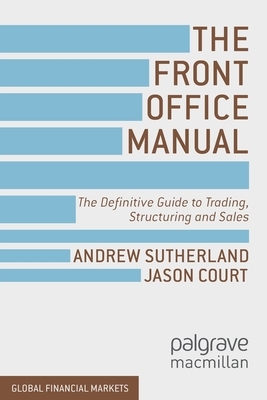 The Front Office Manual: The Definitive Guide to Trading, Structuring and Sales by A. Sutherland, J. Court