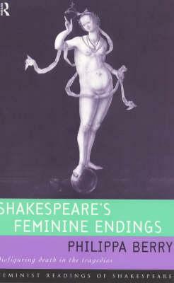 Shakespeare's Feminine Endings: Disfiguring Death in the Tragedies by Philippa Berry