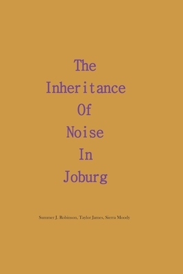 The Inheritance of Noise in Joburg by Taylor James, Summer J. Robinson, Sierra Moody