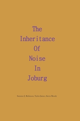 The Inheritance of Noise in Joburg by Taylor James, Sierra Moody, Summer J. Robinson