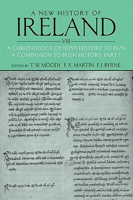 A New History of Ireland, Volume VIII: A Chronology of Irish History to 1976: A Companion to Irish History, Part I by Theodore William Moody, F.X. Martin, Francis J. Byrne