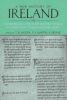 A New History of Ireland, Volume VIII: A Chronology of Irish History to 1976: A Companion to Irish History, Part I by F.X. Martin, Theodore William Moody, Francis J. Byrne