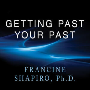 Getting Past Your Past: Take Control of Your Life with Self-Help Techniques from EMDR Therapy by Francine Shapiro