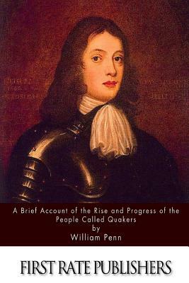 A Brief Account of the Rise and Progress of the People Called Quakers by William Penn