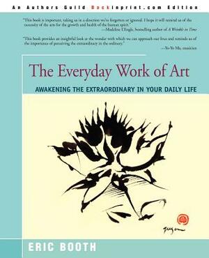 The Everyday Work of Art: Awakening the Extraordinary in Your Daily Life by Eric Booth
