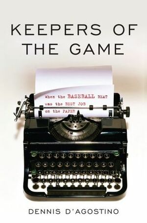 Keepers of the Game: When the Baseball Beat was the Best Job on the Paper by Dave Anderson, Dennis D'Agostino