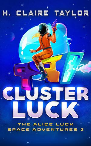 Cluster Luck: A sci-fi comedy series by H. Claire Taylor, H. Claire Taylor