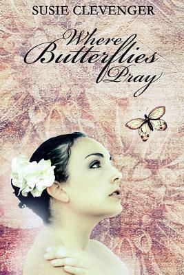 Where Butterflies Pray by Susie Clevenger