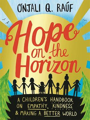 Hope on the Horizon: A children's handbook on empathy, kindness and making a better world by Onjali Q. Raúf