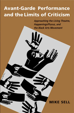 Avant-Garde Performance and the Limits of Criticism: Approaching the Living Theatre, Happenings/Fluxus, and the Black Arts Movement by Mike Sell