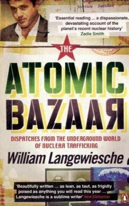 The Atomic Bazaar: Dispatches From The Underground World Of Nuclear Trafficking by William Langewiesche