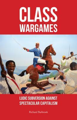 Class Wargames: Ludic Subversion Against Spectacular Capitalism by Richard Barbrook