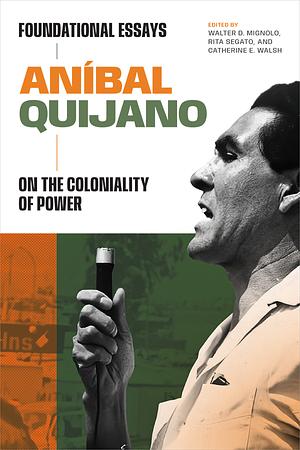 Aníbal Quijano: Foundational Essays on the Coloniality of Power by Aníbal Quijano