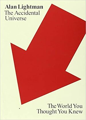 The Accidental Universe: The World You Thought You Knew by Alan Lightman