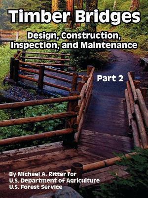 Timber Bridges: Design, Construction, Inspection, and Maintenance (Part Two) by U. S. Department of Agriculture, Michael A. Ritter, U. S. Forest Service