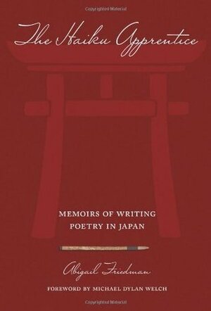 The Haiku Apprentice: Memoirs of Writing Poetry in Japan by Michael Dylan Welch, Abigail Friedman