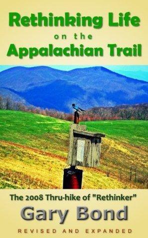 Rethinking Life on the Appalachian Trail: The 2008 Thru-hike of Rethinker by Gary Bond, Gary Bond