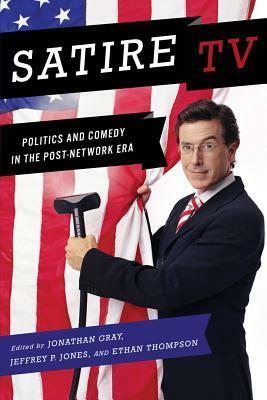Satire TV: Politics and Comedy in the Post-Network Era by Jeffrey Jones, Ethan Thompson, Jonathan Gray
