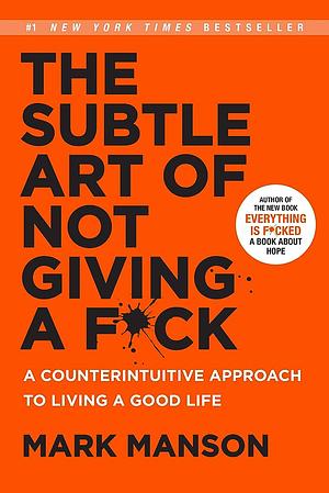 The Subtle Art of Not Giving a F*ck: A Counterintuitive Approach to Living a Good Life by Mark Manson