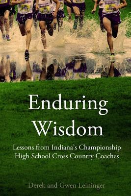 Enduring Wisdom: Lessons from Indiana's Championship High School Cross Country Coaches by Gwen Leininger, Derek Leininger