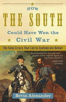 How the South Could Have Won the Civil War: The Fatal Errors That Led to Confederate Defeat by Bevin Alexander