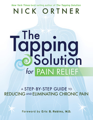 The Tapping Solution for Pain Relief: A Step-By-Step Guide to Reducing and Eliminating Chronic Pain by Nick Ortner