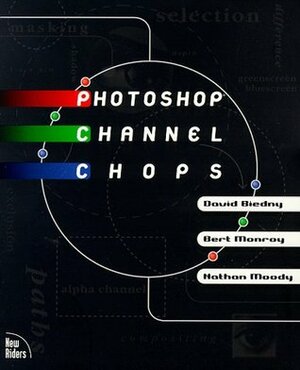 Photoshop Channel Chops: Alpha Channels, Masks, Layers, Compositing and Advanced Techniques by Mark Christiansen, Bert Monroy, David Biedny