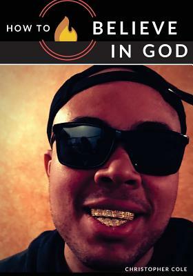 How to Believe in God by Christopher Cole