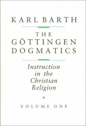 Gottingen Dogmatics: Instruction in the Christian Religion by Karl Barth