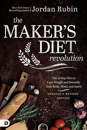 The Maker's Diet Revolution: The 10 Day Diet to Lose Weight and Detoxify Your Body, Mind, and Spirit by Jordan S. Rubin, Jordan S. Rubin