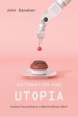 Automation and Utopia: Human Flourishing in a World Without Work by John Danaher