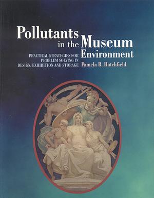 Pollutants in the Museum Environment: Practical Strategies for Problem Solving in Design, Exhibition and Storage by Pamela Hatchfield