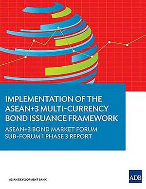Implementation of the Asean+3 Multi-Currency Bond Issuance Framework: Asean+3 Bond Market Forum Sub-Forum 1 Phase 3 Report by Asian Development Bank