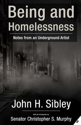 Being and Homelessness: notes from an underground artist by John H. Sibley