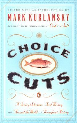 Choice Cuts: A Savory Selection of Food Writing from Around the World and Throughout History by Mark Kurlansky
