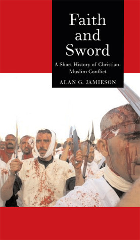Faith and Sword: A Short History of Christian-Muslim Conflict by Alan G. Jamieson