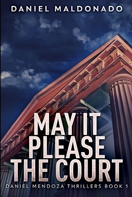 May It Please The Court (Daniel Mendoza Thrillers Book 1) by Daniel Maldonado