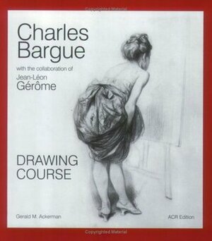 Charles Bargue and Jean-Leon Gerome: Drawing Course by Gerald M. Ackerman