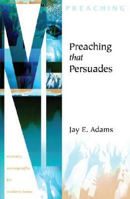 Preaching That Persuades by Jay E. Adams