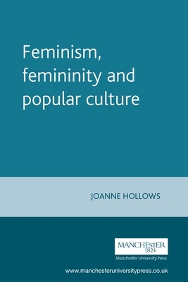 Feminism, Femininity and Popular Culture by Joanne Hollows