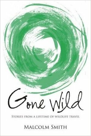 Gone Wild: Stories from a Lifetime of Wildlife Travel by Malcolm Smith