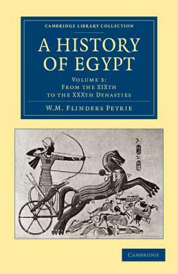 A History of Egypt: Volume 3, from the Xixth to the Xxxth Dynasties by William Matthew Flinders Petrie