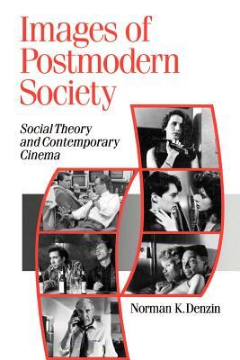 Images of Postmodern Society: Social Theory and Contemporary Cinema by Norman K. Denzin