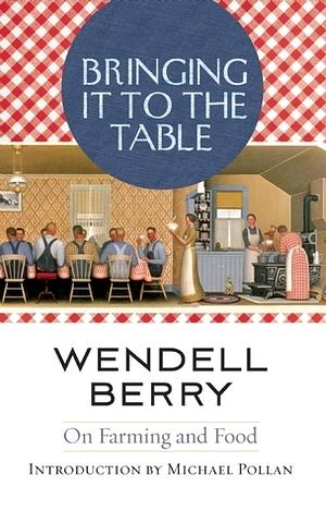 Bringing it to the Table: Writings on Farming and Food by Wendell Berry