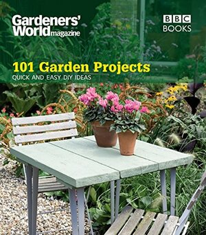 Gardeners' World: 101 Garden Projects: Quick and Easy DIY Ideas by Janet Johnson, Helena Caldon