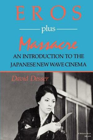 Eros Plus Massacre: An Introduction to the Japanese New Wave Cinema by David Desser