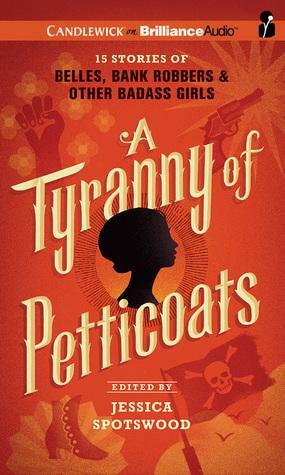 A Tyranny of Petticoats: 15 Stories of Belles, Bank RobbersOther Badass Girls by Jessica Spotswood