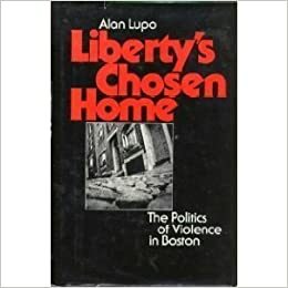 Liberty's Chosen Home: The Politics of Violence in Boston by Alan Lupo