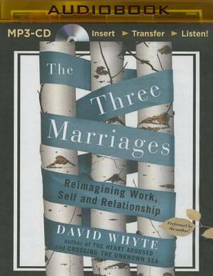 The Three Marriages: Reimagining Work, Self and Relationship by David Whyte