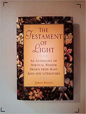 The Testament of Light: An Anthology of Spiritual Wisdom Drawn from Many Ages and Literatures by Gerald Bullett
